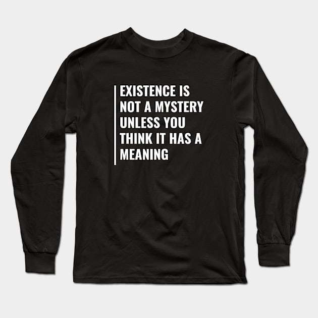 Existence Is Not a Mystery. Existence Quote Long Sleeve T-Shirt by kamodan